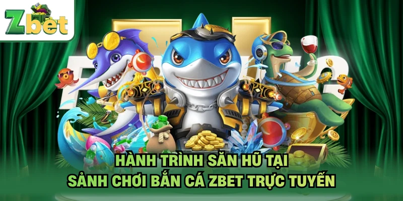 Hành trình săn hũ tại sảnh chơi bắn cá ZBET trực tuyến