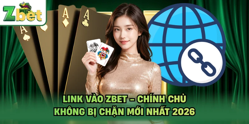 Link Vào ZBET - Chính Chủ Không Bị Chặn Mới Nhất 2026